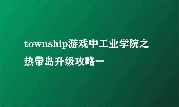 township游戏中工业学院之热带岛升级攻略一