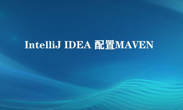 IntelliJ IDEA 配置MAVEN