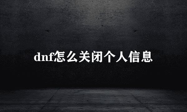 dnf怎么关闭个人信息