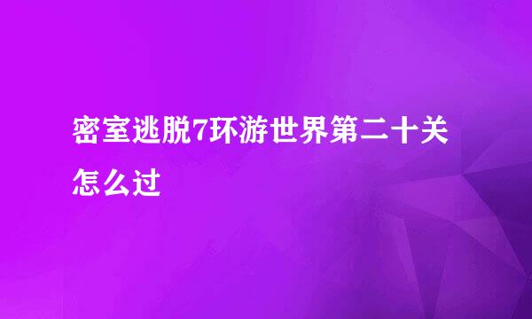 密室逃脱7环游世界第二十关怎么过