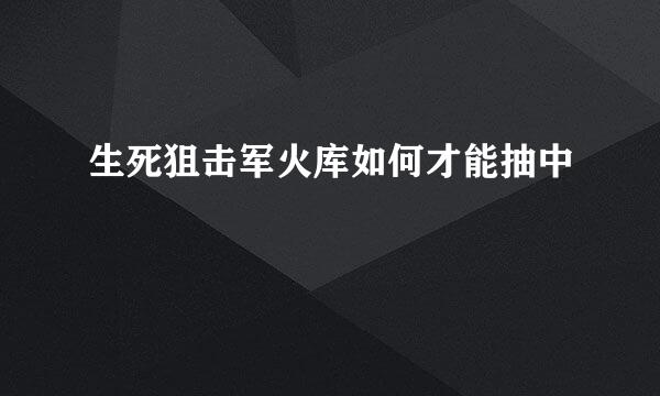 生死狙击军火库如何才能抽中