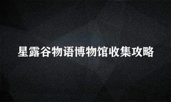 星露谷物语博物馆收集攻略