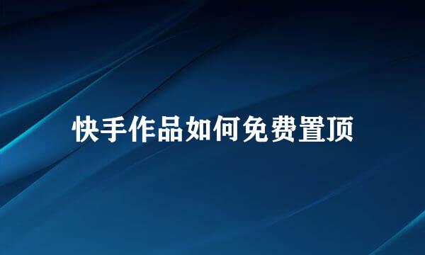 快手作品如何免费置顶