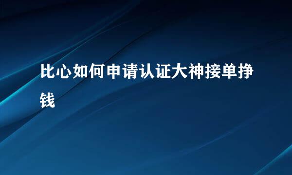比心如何申请认证大神接单挣钱