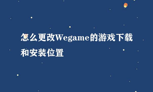 怎么更改Wegame的游戏下载和安装位置