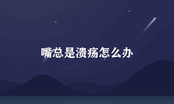 嘴总是溃疡怎么办