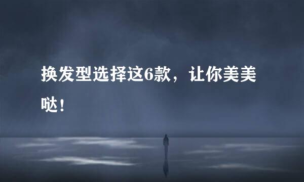 换发型选择这6款，让你美美哒！