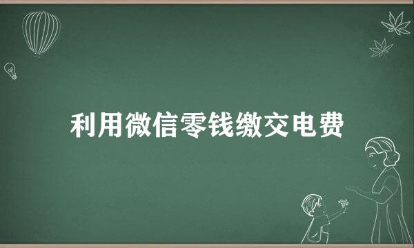 利用微信零钱缴交电费
