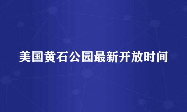 美国黄石公园最新开放时间