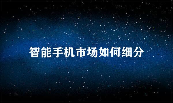 智能手机市场如何细分