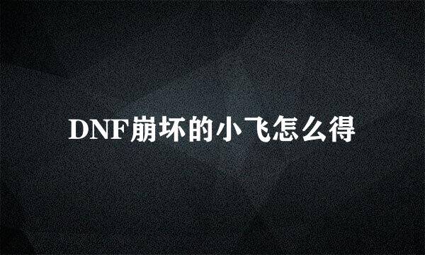 DNF崩坏的小飞怎么得