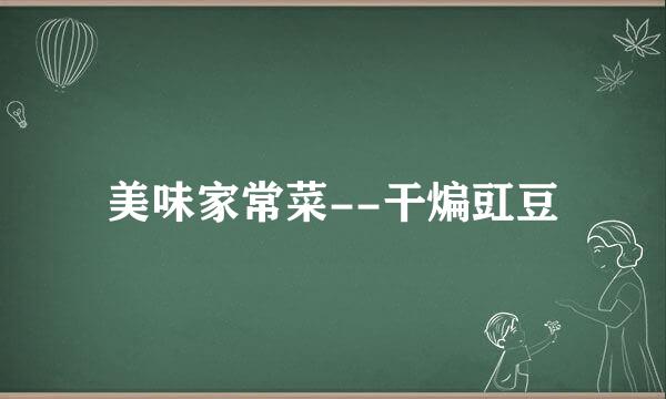 美味家常菜--干煸豇豆