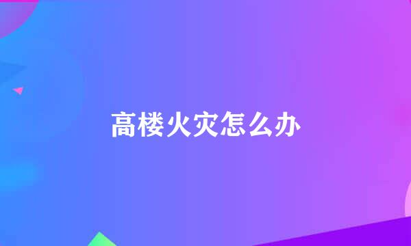 高楼火灾怎么办
