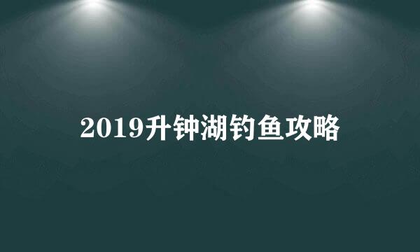 2019升钟湖钓鱼攻略