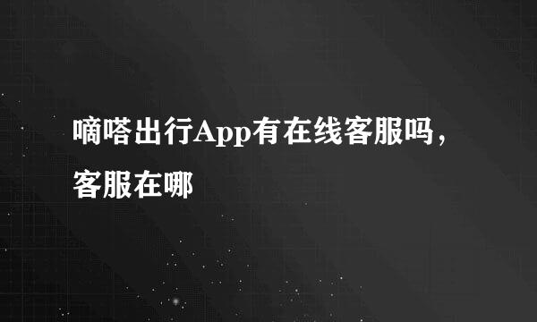 嘀嗒出行App有在线客服吗，客服在哪