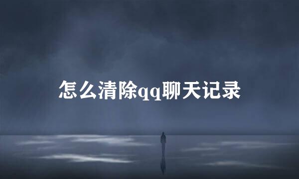 怎么清除qq聊天记录