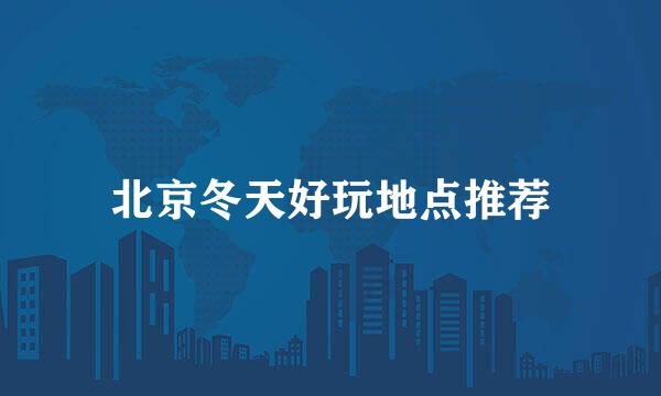 北京冬天好玩地点推荐