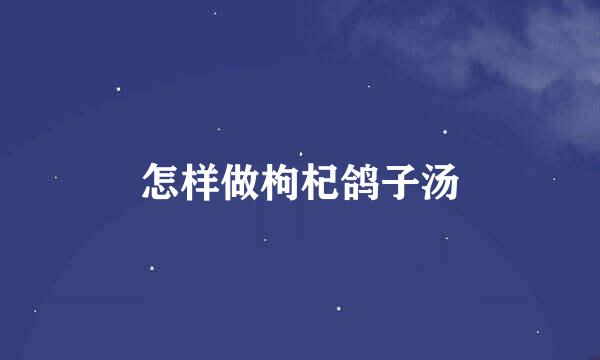 怎样做枸杞鸽子汤