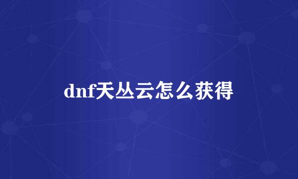 dnf天丛云怎么获得