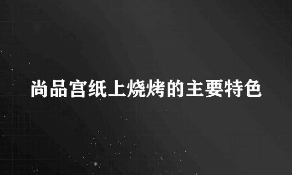 尚品宫纸上烧烤的主要特色