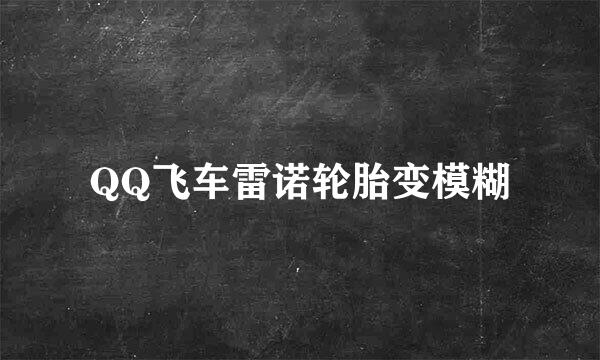 QQ飞车雷诺轮胎变模糊