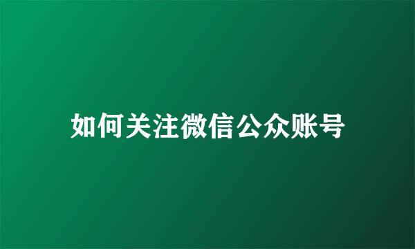 如何关注微信公众账号
