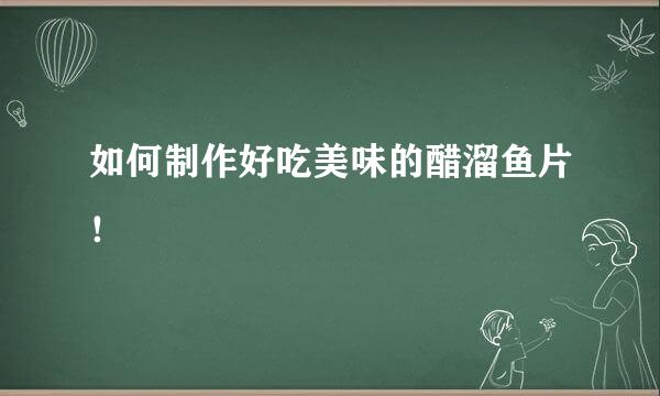 如何制作好吃美味的醋溜鱼片！