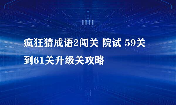 疯狂猜成语2闯关 院试 59关到61关升级关攻略