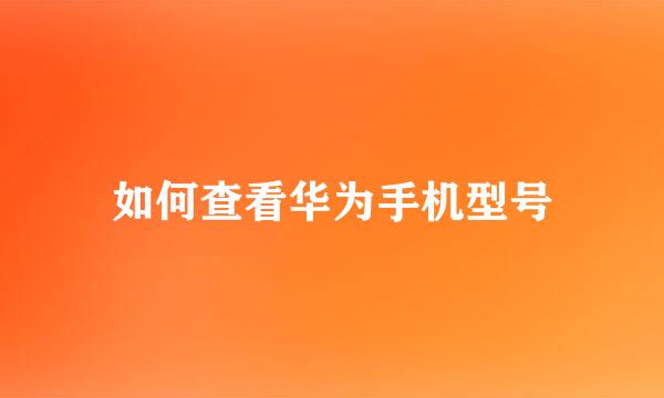 如何查看华为手机型号