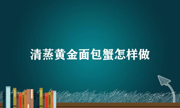 清蒸黄金面包蟹怎样做