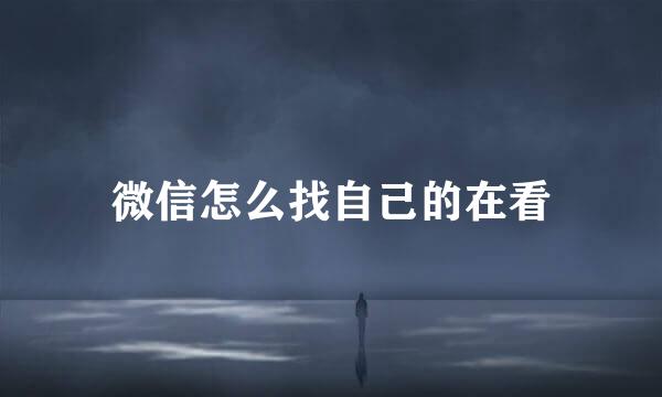 微信怎么找自己的在看