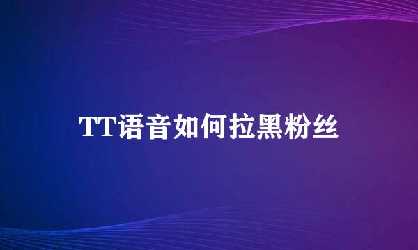 TT语音如何拉黑粉丝