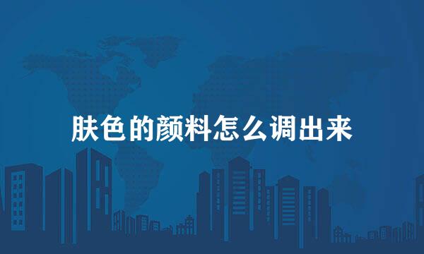 肤色的颜料怎么调出来