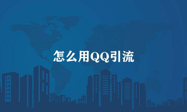 怎么用QQ引流