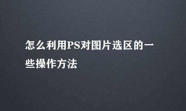 怎么利用PS对图片选区的一些操作方法