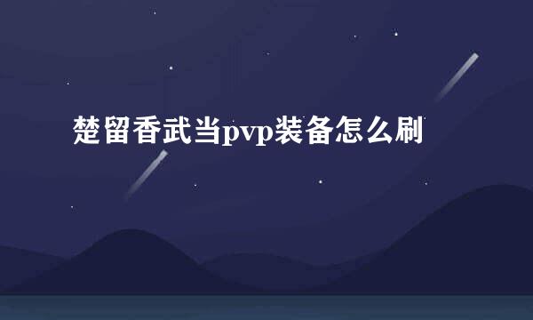 楚留香武当pvp装备怎么刷