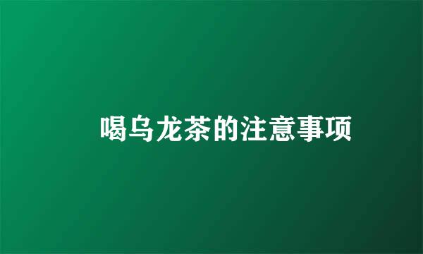 ​喝乌龙茶的注意事项
