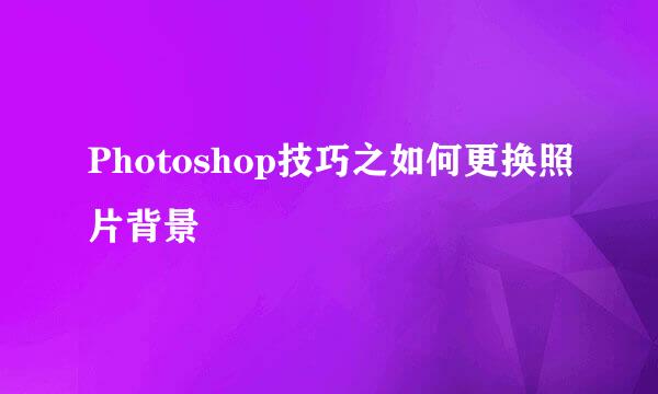 Photoshop技巧之如何更换照片背景