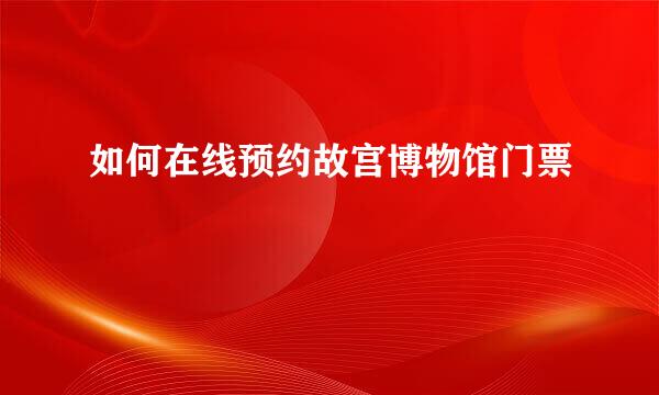 如何在线预约故宫博物馆门票