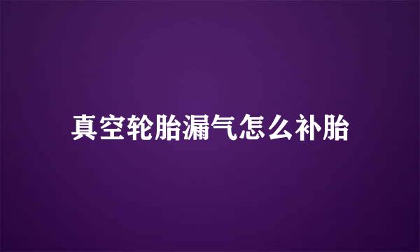 真空轮胎漏气怎么补胎