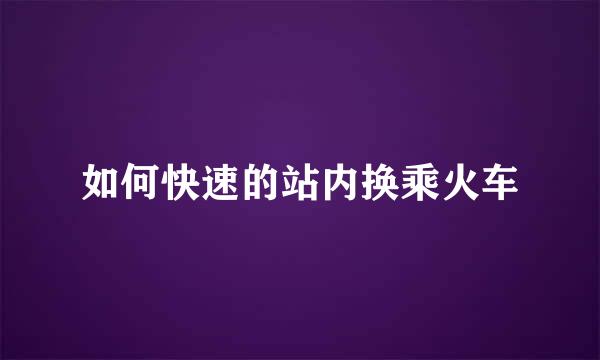 如何快速的站内换乘火车