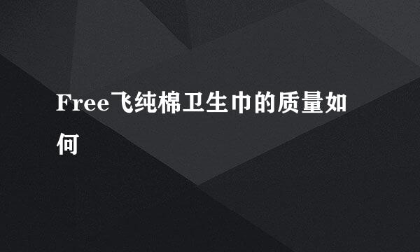 Free飞纯棉卫生巾的质量如何