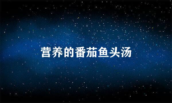 营养的番茄鱼头汤