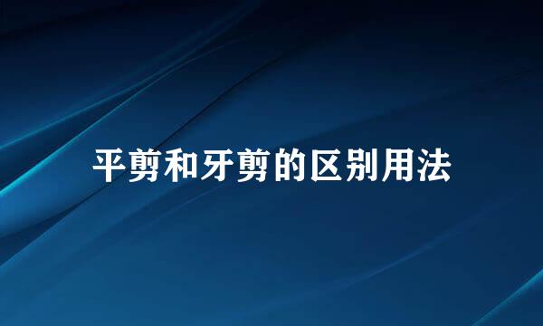 平剪和牙剪的区别用法
