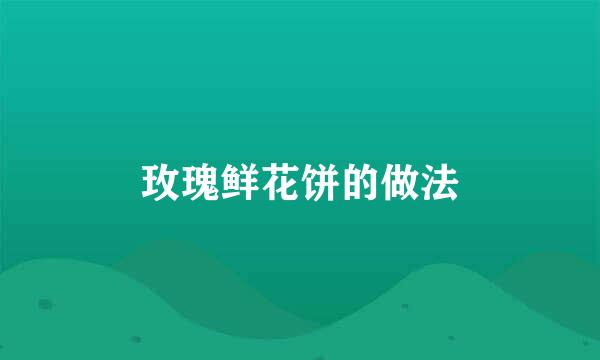 玫瑰鲜花饼的做法