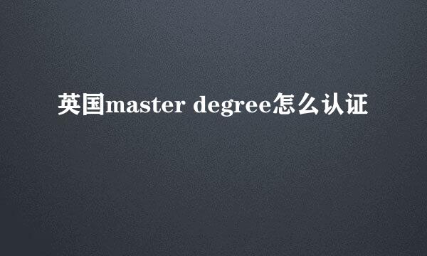 英国master degree怎么认证