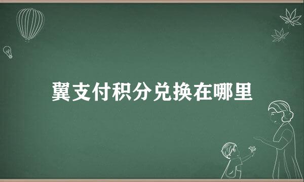 翼支付积分兑换在哪里