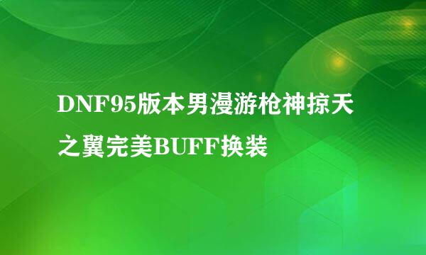 DNF95版本男漫游枪神掠天之翼完美BUFF换装