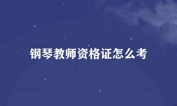钢琴教师资格证怎么考