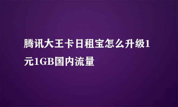 腾讯大王卡日租宝怎么升级1元1GB国内流量